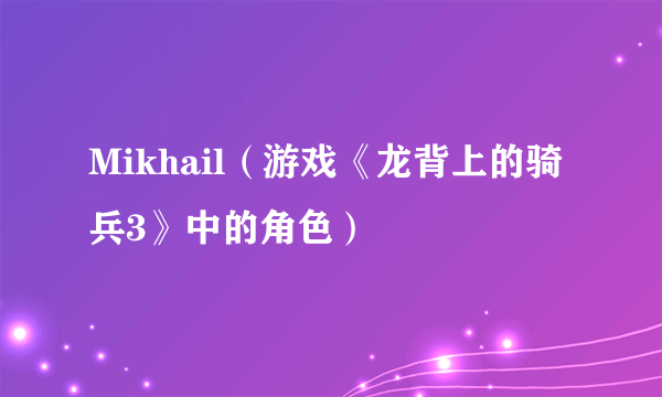 Mikhail（游戏《龙背上的骑兵3》中的角色）