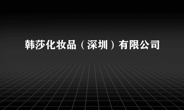 韩莎化妆品（深圳）有限公司