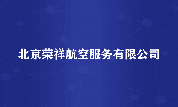 北京荣祥航空服务有限公司