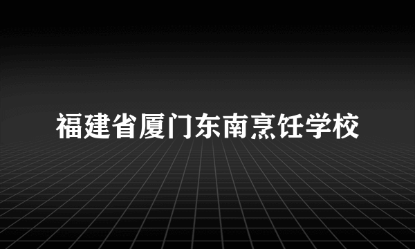 福建省厦门东南烹饪学校