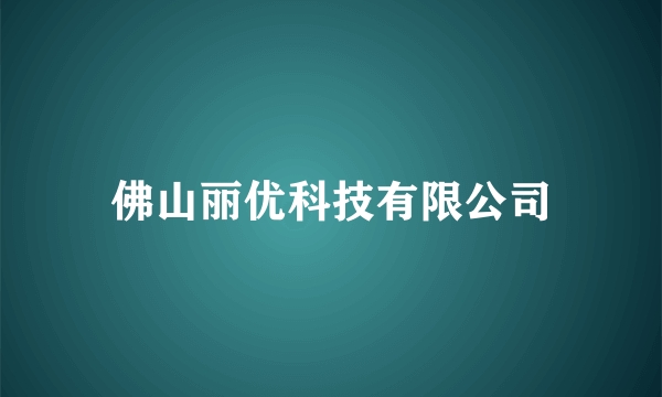 佛山丽优科技有限公司