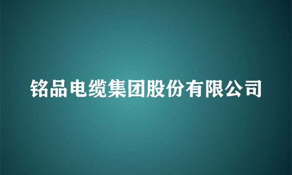 铭品电缆集团股份有限公司