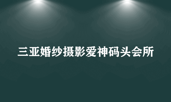 三亚婚纱摄影爱神码头会所