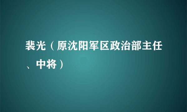 裴光（原沈阳军区政治部主任、中将）
