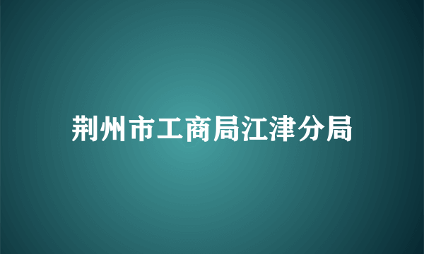 荆州市工商局江津分局