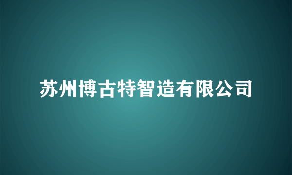 苏州博古特智造有限公司