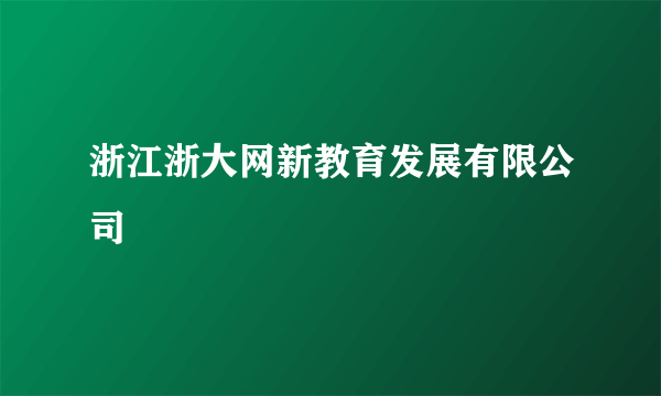 浙江浙大网新教育发展有限公司