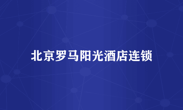 北京罗马阳光酒店连锁