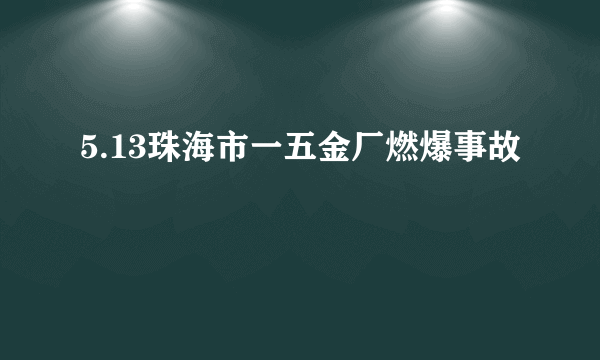5.13珠海市一五金厂燃爆事故