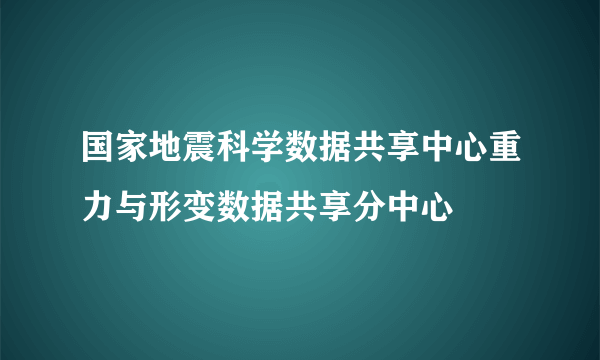 国家地震科学数据共享中心重力与形变数据共享分中心