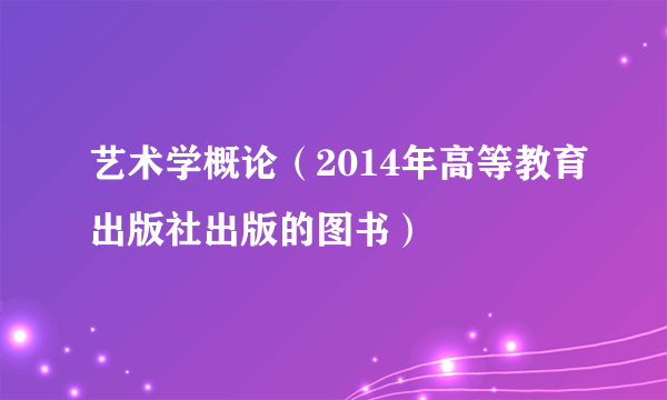 艺术学概论（2014年高等教育出版社出版的图书）