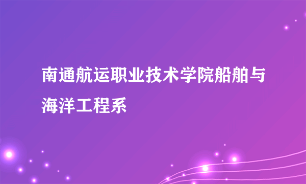 南通航运职业技术学院船舶与海洋工程系