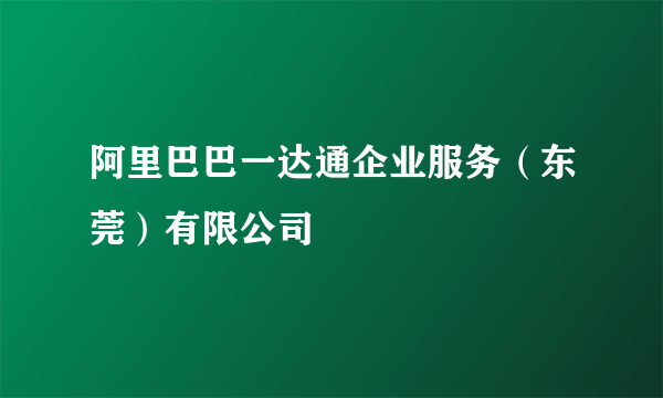 阿里巴巴一达通企业服务（东莞）有限公司