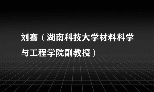 刘骞（湖南科技大学材料科学与工程学院副教授）