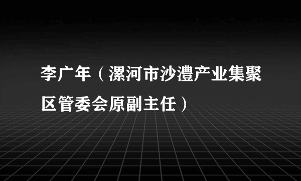 李广年（漯河市沙澧产业集聚区管委会原副主任）