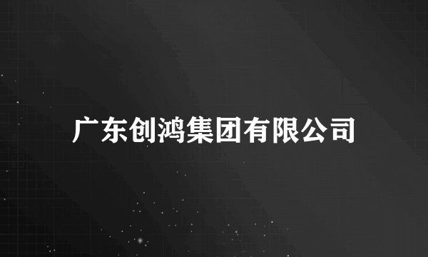 广东创鸿集团有限公司