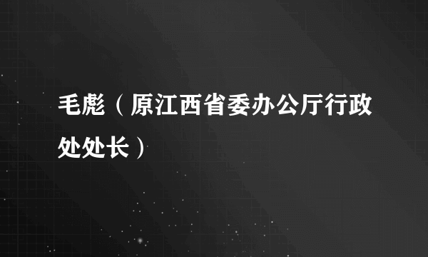 毛彪（原江西省委办公厅行政处处长）