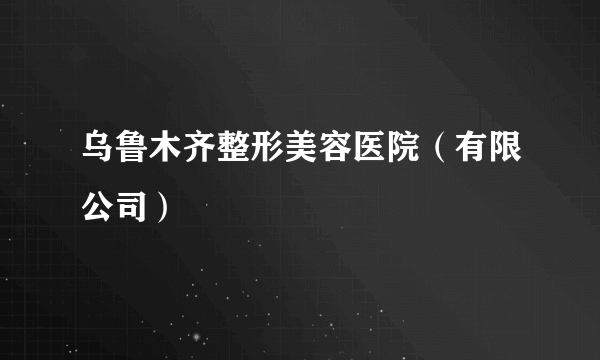 乌鲁木齐整形美容医院（有限公司）