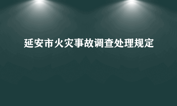 延安市火灾事故调查处理规定