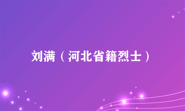 刘满（河北省籍烈士）