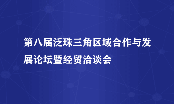 第八届泛珠三角区域合作与发展论坛暨经贸洽谈会
