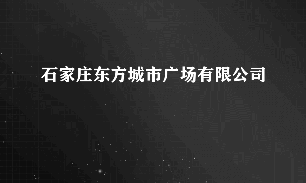 石家庄东方城市广场有限公司