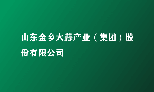 山东金乡大蒜产业（集团）股份有限公司