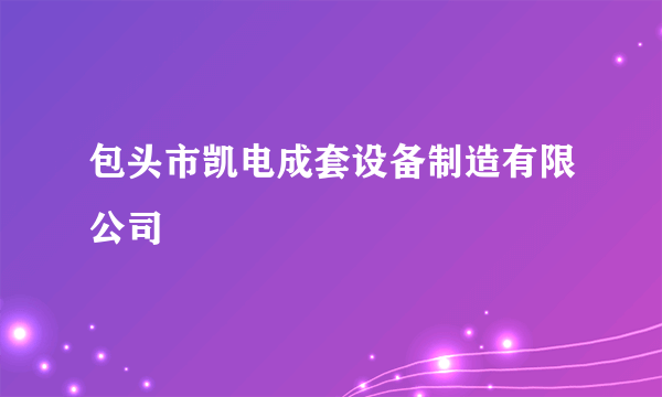 包头市凯电成套设备制造有限公司