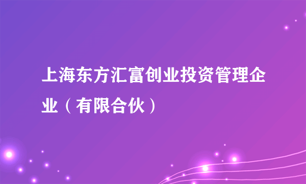 上海东方汇富创业投资管理企业（有限合伙）