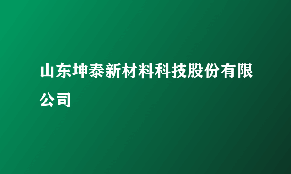 山东坤泰新材料科技股份有限公司