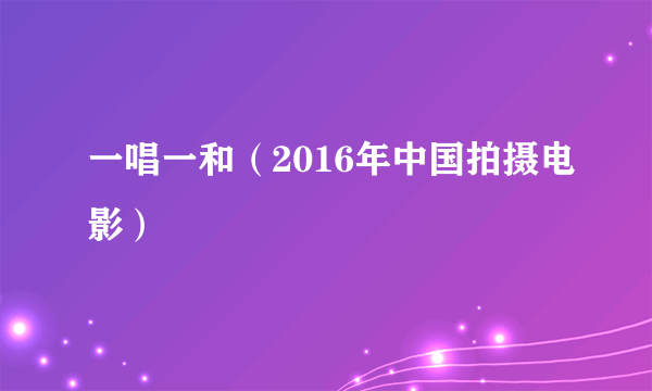 一唱一和（2016年中国拍摄电影）