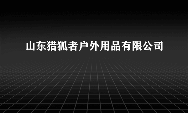 山东猎狐者户外用品有限公司