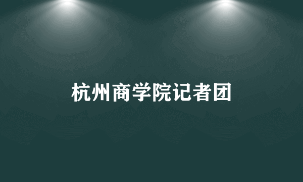 杭州商学院记者团