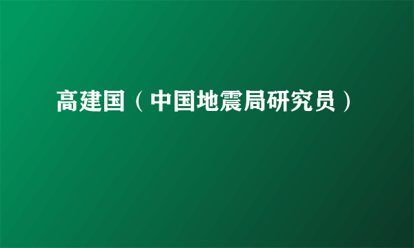 高建国（中国地震局研究员）