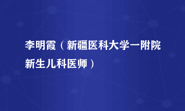 李明霞（新疆医科大学一附院新生儿科医师）