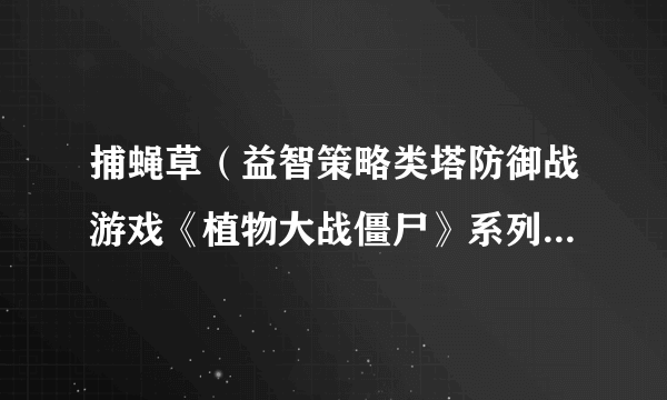 捕蝇草（益智策略类塔防御战游戏《植物大战僵尸》系列中的角色）