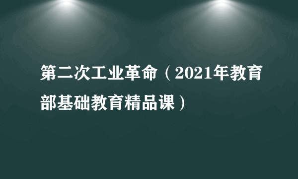 第二次工业革命（2021年教育部基础教育精品课）