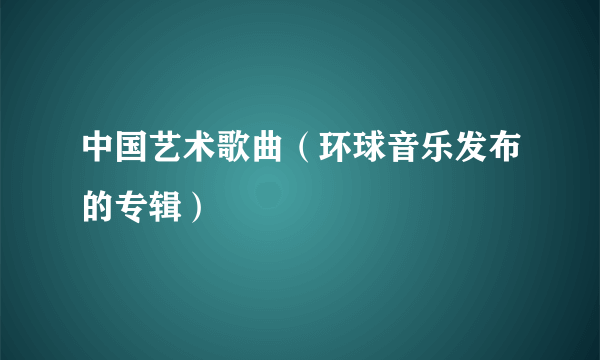 中国艺术歌曲（环球音乐发布的专辑）