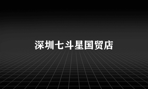 深圳七斗星国贸店
