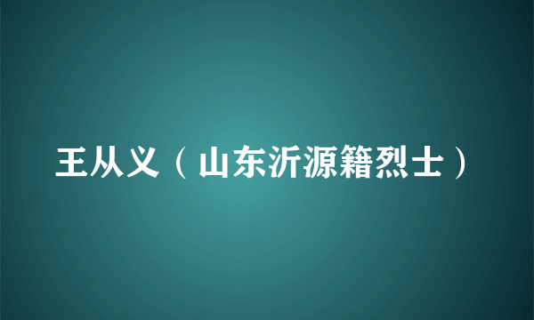 王从义（山东沂源籍烈士）