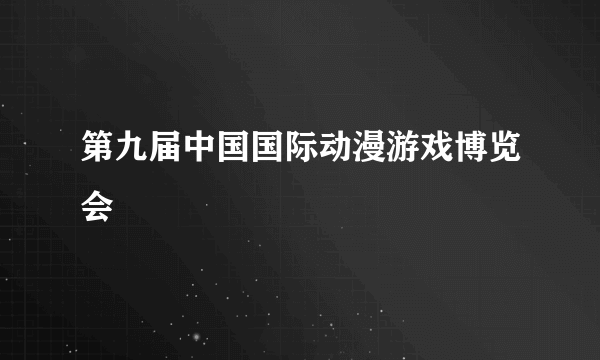 第九届中国国际动漫游戏博览会