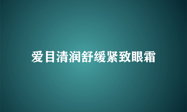 爱目清润舒缓紧致眼霜