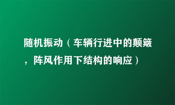 随机振动（车辆行进中的颠簸，阵风作用下结构的响应）
