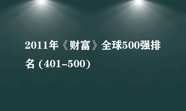 2011年《财富》全球500强排名 (401-500)