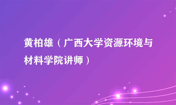 黄柏雄（广西大学资源环境与材料学院讲师）