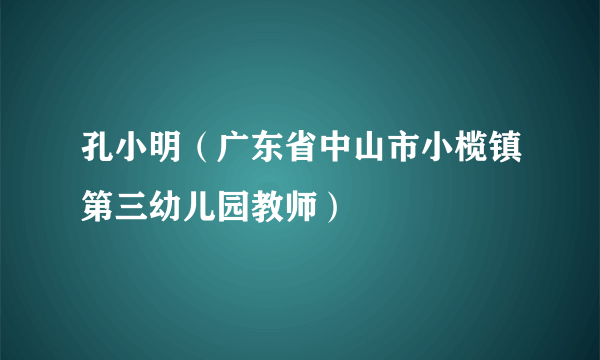 孔小明（广东省中山市小榄镇第三幼儿园教师）