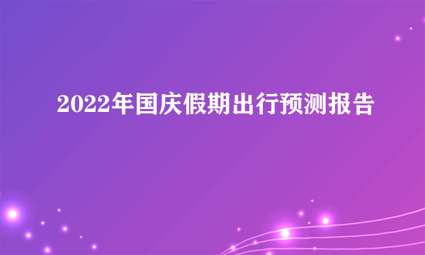 2022年国庆假期出行预测报告