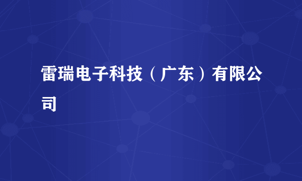 雷瑞电子科技（广东）有限公司