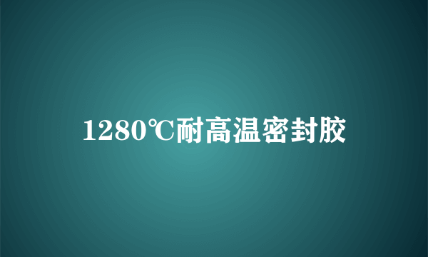 1280℃耐高温密封胶