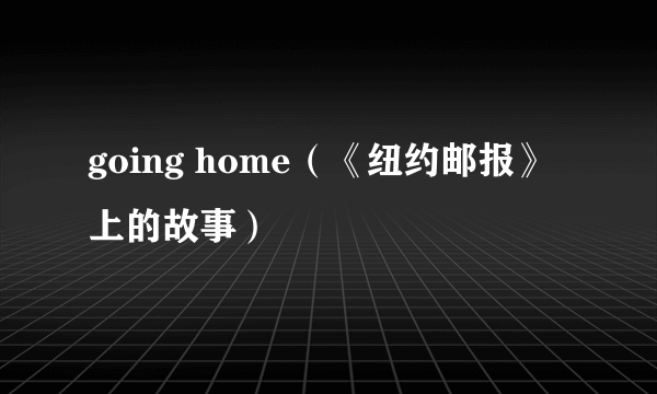going home（《纽约邮报》上的故事）